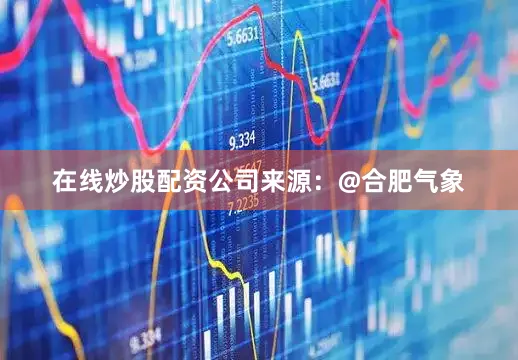 在线炒股配资公司来源：@合肥气象