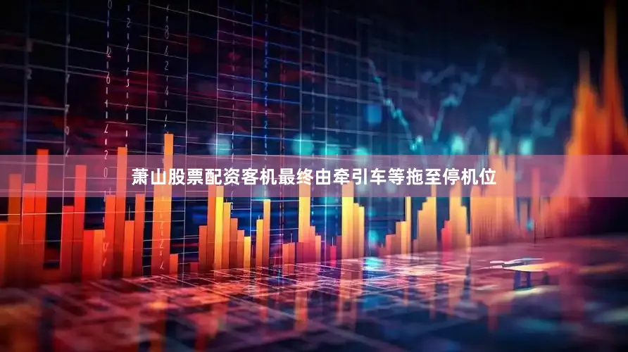 萧山股票配资客机最终由牵引车等拖至停机位