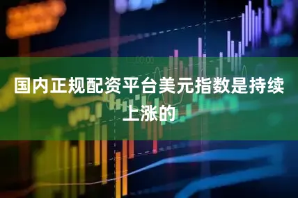 国内正规配资平台美元指数是持续上涨的