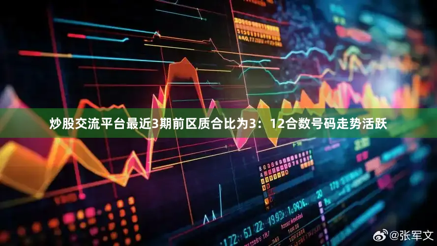 炒股交流平台最近3期前区质合比为3：12合数号码走势活跃