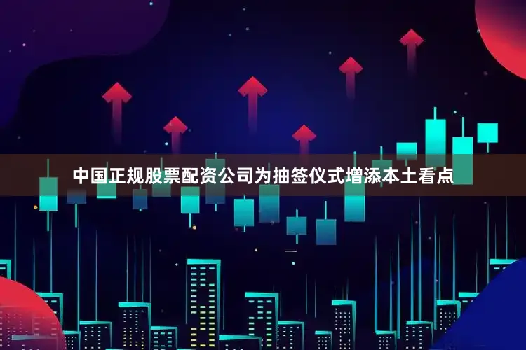 中国正规股票配资公司为抽签仪式增添本土看点