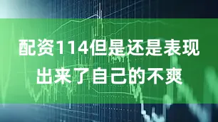 配资114但是还是表现出来了自己的不爽
