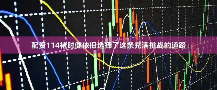 配资114褚时健依旧选择了这条充满挑战的道路