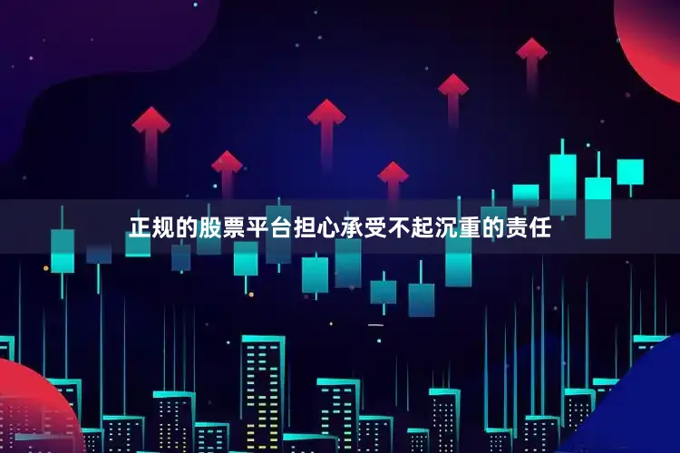 正规的股票平台担心承受不起沉重的责任