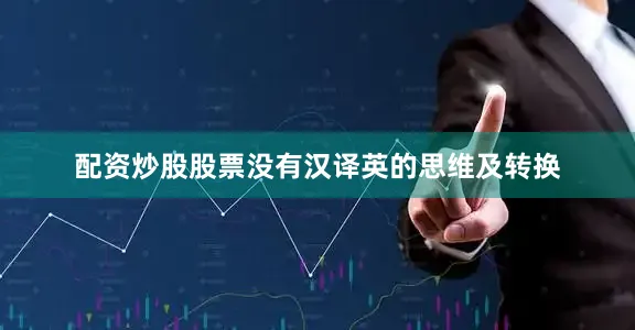 配资炒股股票没有汉译英的思维及转换