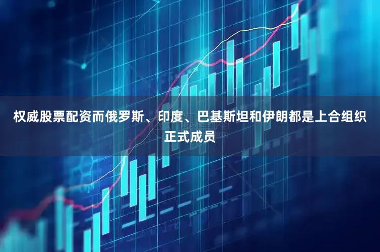 权威股票配资而俄罗斯、印度、巴基斯坦和伊朗都是上合组织正式成员