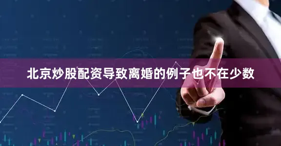 北京炒股配资导致离婚的例子也不在少数