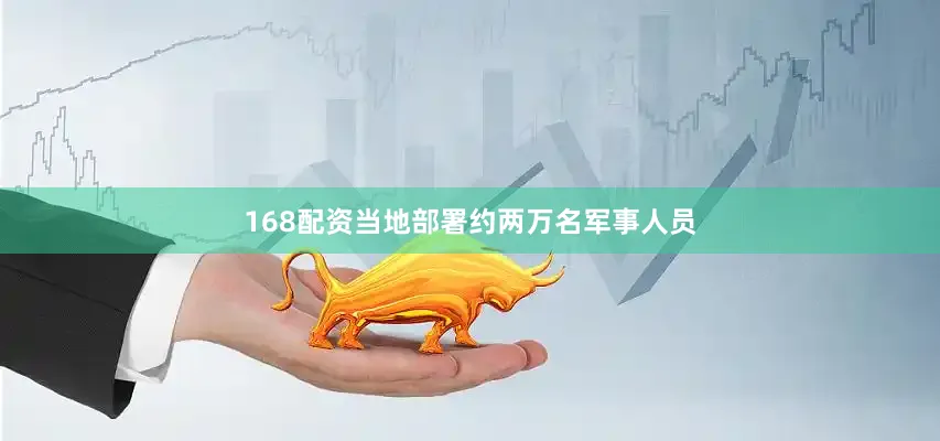 168配资当地部署约两万名军事人员