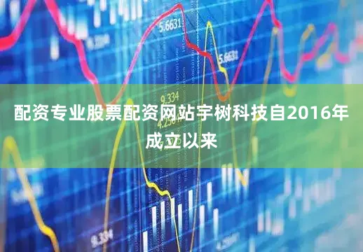 配资专业股票配资网站宇树科技自2016年成立以来