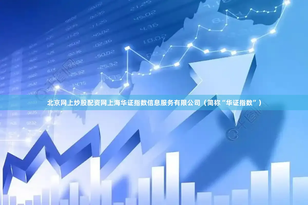 北京网上炒股配资网上海华证指数信息服务有限公司（简称“华证指数”）