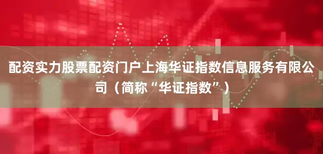 配资实力股票配资门户上海华证指数信息服务有限公司（简称“华证指数”）