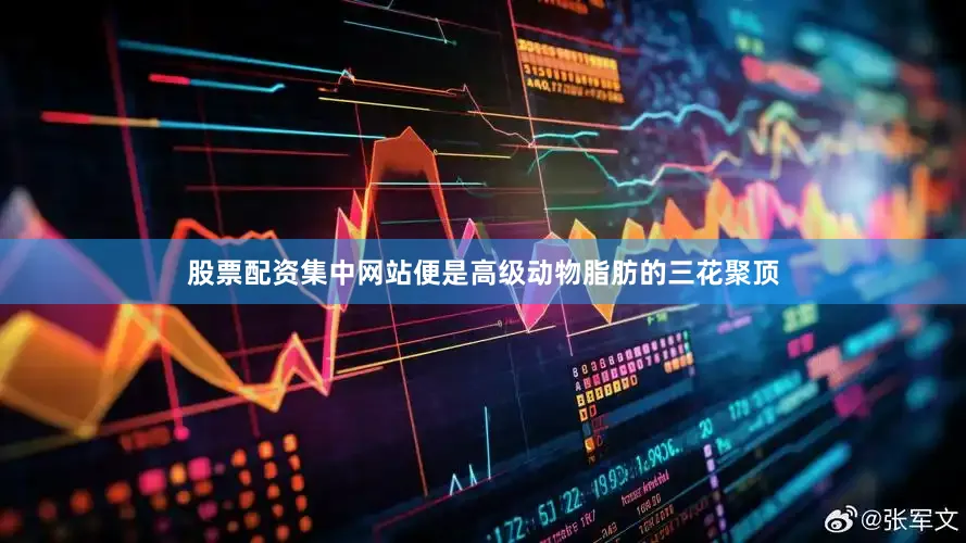 股票配资集中网站便是高级动物脂肪的三花聚顶