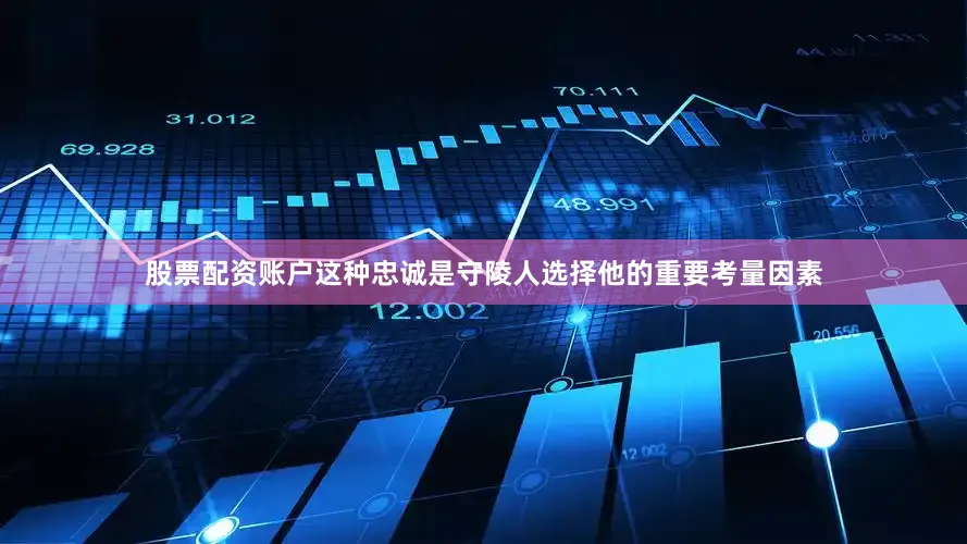 股票配资账户这种忠诚是守陵人选择他的重要考量因素