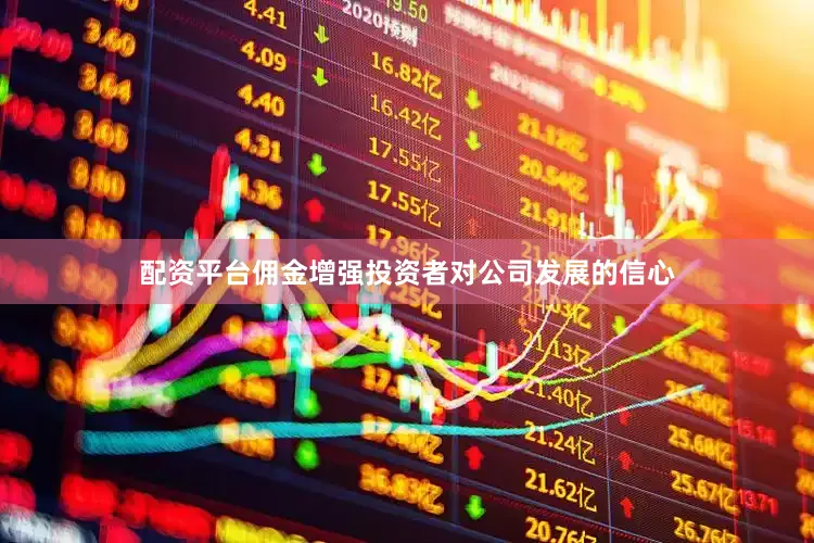 配资平台佣金增强投资者对公司发展的信心