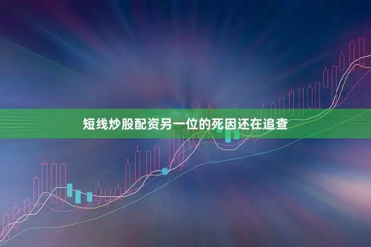 短线炒股配资另一位的死因还在追查