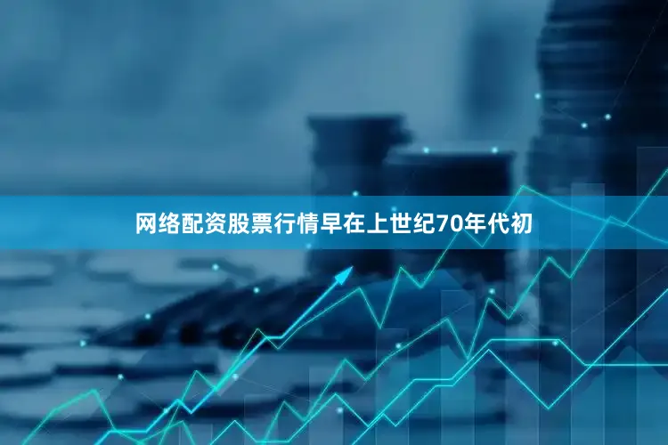 网络配资股票行情早在上世纪70年代初