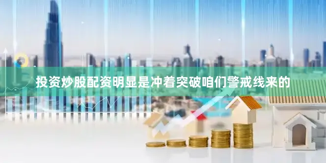 投资炒股配资明显是冲着突破咱们警戒线来的