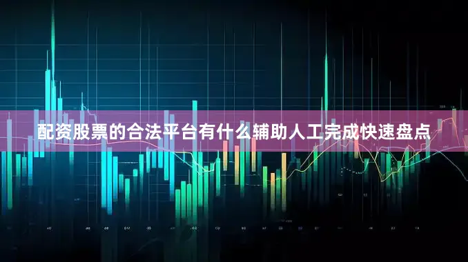 配资股票的合法平台有什么辅助人工完成快速盘点