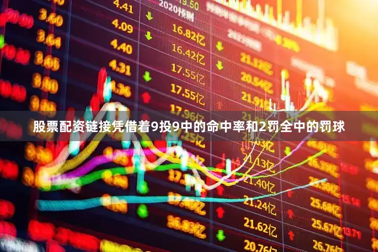 股票配资链接凭借着9投9中的命中率和2罚全中的罚球