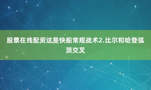股票在线配资这是快船常规战术2.比尔和哈登弧顶交叉
