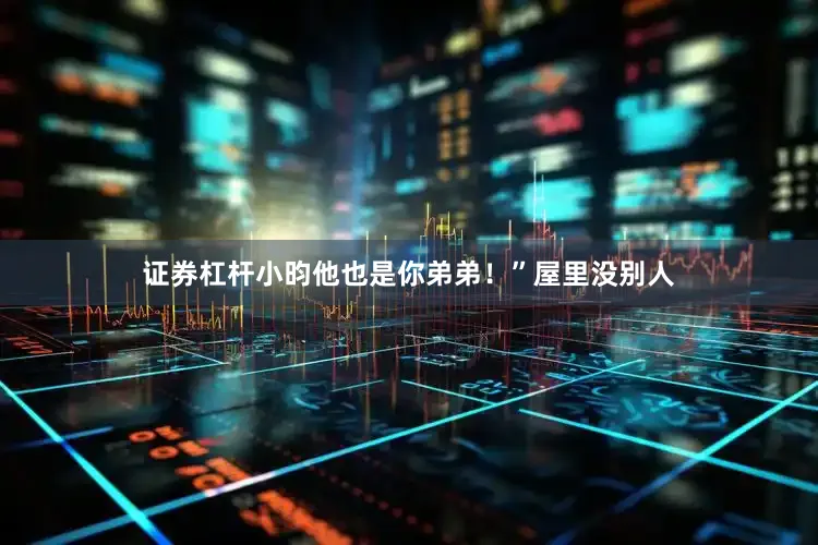 证券杠杆小昀他也是你弟弟！”屋里没别人