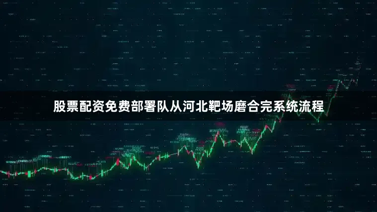 股票配资免费部署队从河北靶场磨合完系统流程