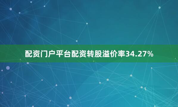 配资门户平台配资转股溢价率34.27%