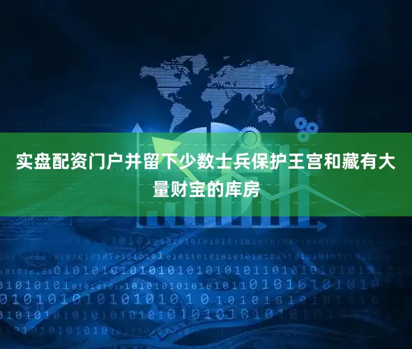 实盘配资门户并留下少数士兵保护王宫和藏有大量财宝的库房