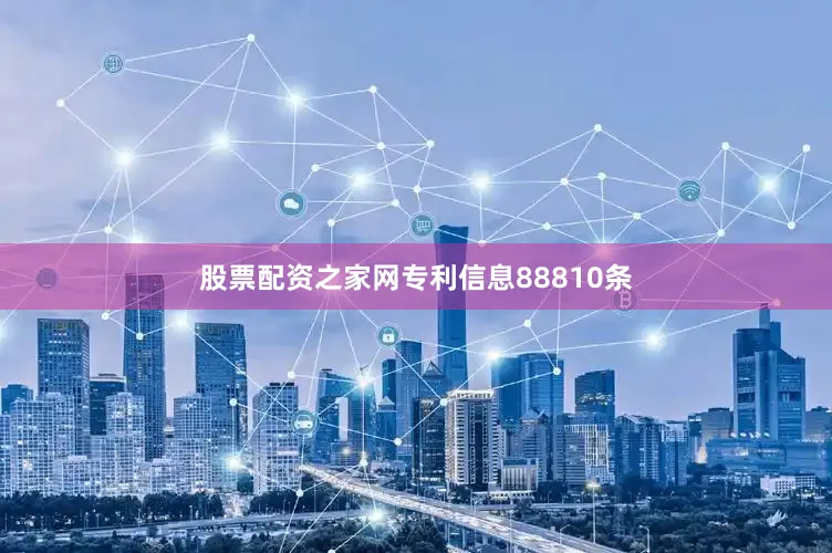 股票配资之家网专利信息88810条