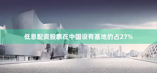 低息配资股票在中国设有基地的占27%