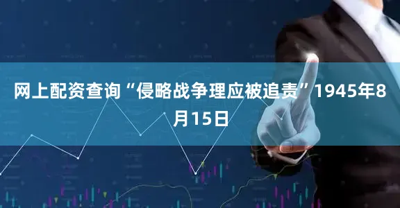 网上配资查询“侵略战争理应被追责”1945年8月15日