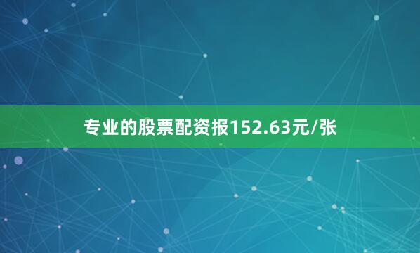 专业的股票配资报152.63元/张