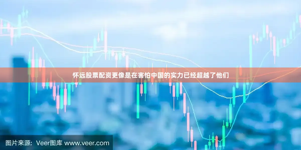 怀远股票配资更像是在害怕中国的实力已经超越了他们