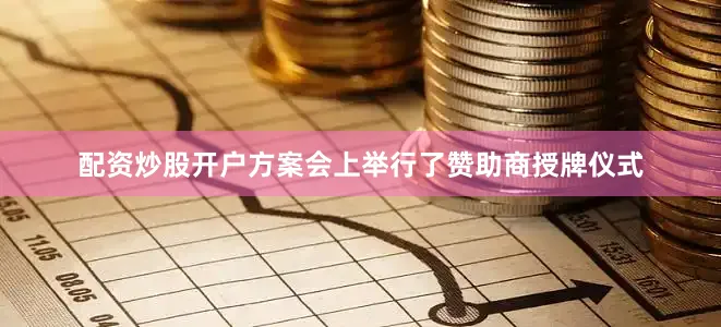 配资炒股开户方案会上举行了赞助商授牌仪式