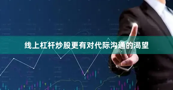 线上杠杆炒股更有对代际沟通的渴望