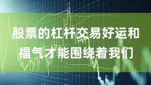 股票的杠杆交易好运和福气才能围绕着我们