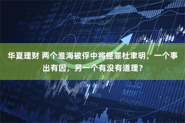 华夏理财 两个淮海被俘中将怪罪杜聿明，一个事出有因，另一个有没有道理？