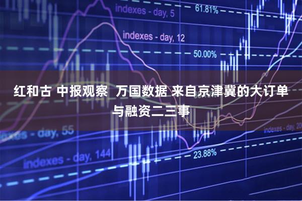 红和古 中报观察  万国数据 来自京津冀的大订单与融资二三事