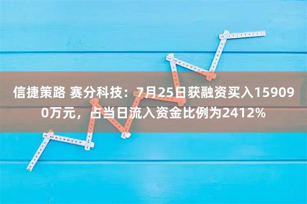 信捷策路 赛分科技：7月25日获融资买入159090万元，占当日流入资金比例为2412%