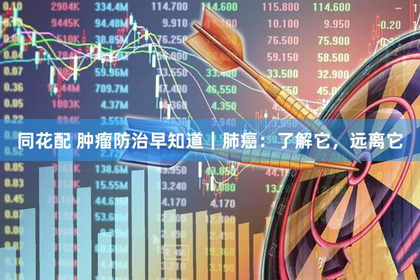 同花配 肿瘤防治早知道｜肺癌：了解它，远离它
