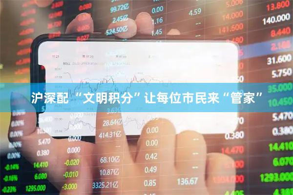 沪深配 “文明积分”让每位市民来“管家”