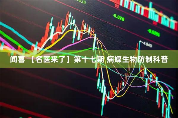 闻喜 【名医来了】第十七期 病媒生物防制科普