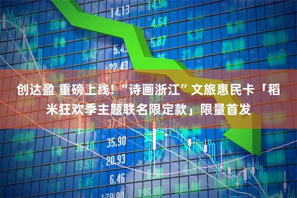 创达盈 重磅上线! “诗画浙江”文旅惠民卡「稻米狂欢季主题联名限定款」限量首发
