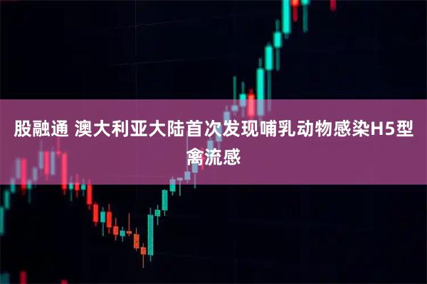 股融通 澳大利亚大陆首次发现哺乳动物感染H5型禽流感