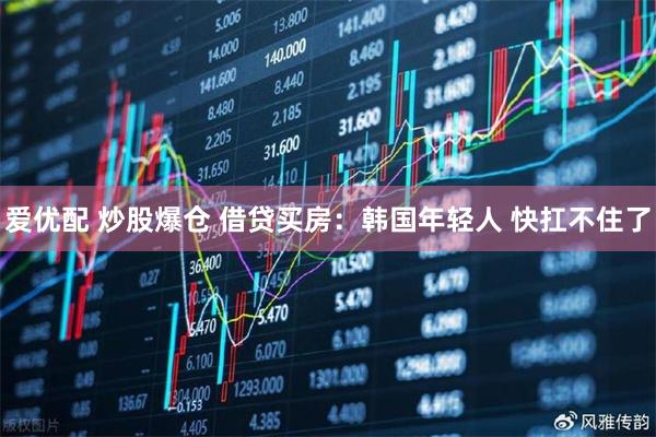 爱优配 炒股爆仓 借贷买房：韩国年轻人 快扛不住了